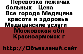 Перевозка лежачих больных › Цена ­ 1 700 - Все города Медицина, красота и здоровье » Медицинские услуги   . Московская обл.,Красноармейск г.